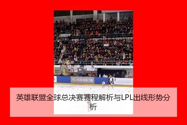 英雄联盟全球总决赛赛程解析与LPL出线形势分析